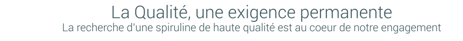 La Qualité, une exigence permanente. La recherche d‘une spiruline de haute qualité est au coeur de notre engagement
